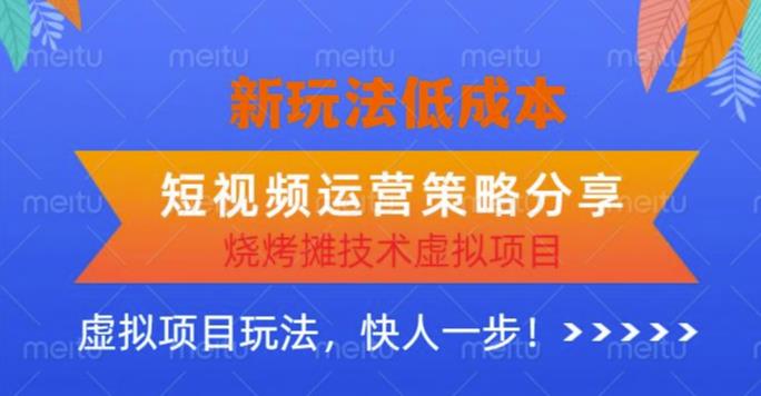 低成本烧烤摊技术虚拟项目新玩法，短视频运营策略分享，快人一步【揭秘】-三石淘金网