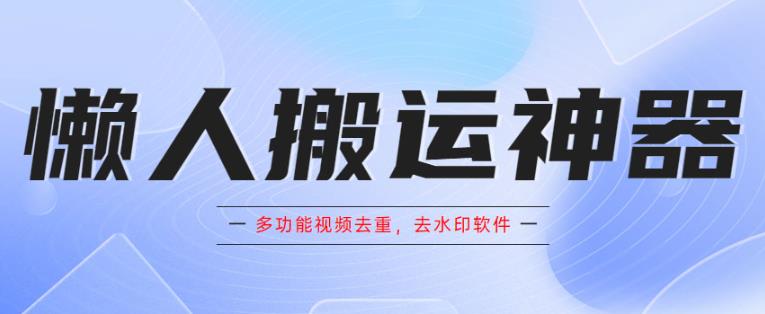 懒人搬运神器，多功能视频去重，去水印软件手机版app-三石淘金网