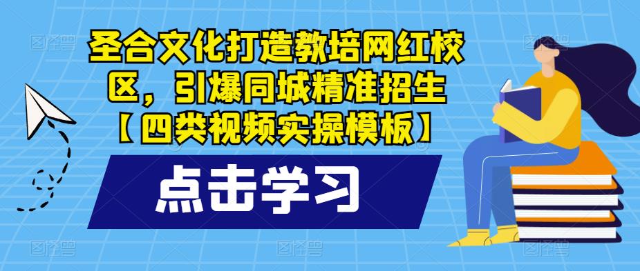 圣合文化打造教培网红校区，引爆同城精准招生【四类视频实操模板】-三石资源库