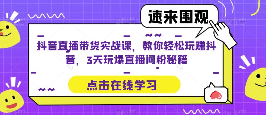 抖音直播带货实战课，教你轻松玩赚抖音，3天玩爆直播间-三石资源库