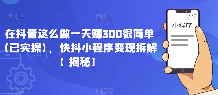在抖音这么做一天赚300很简单(已实操)，快抖小程序变现拆解【揭秘】-三石资源库