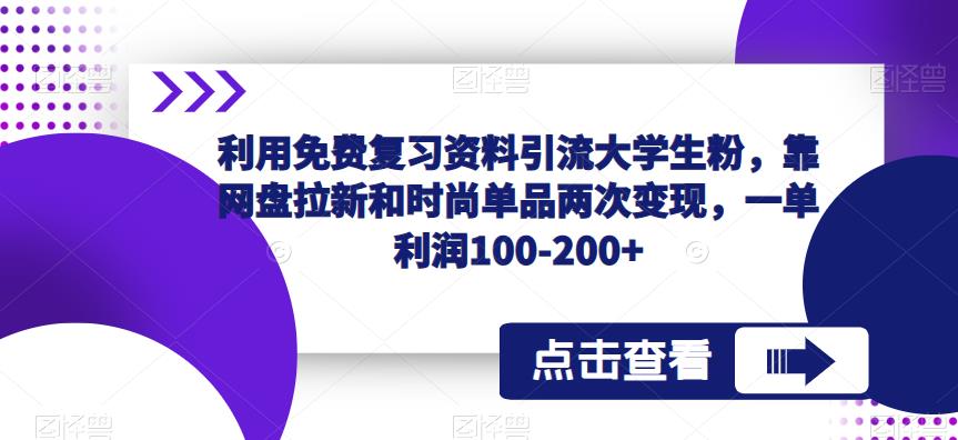 利用免费复习资料引流大学生粉，靠网盘拉新和时尚单品两次变现，一单利润100-200+-三石资源库