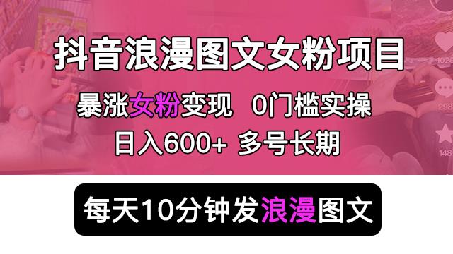 抖音浪漫图文暴力涨女粉项目，简单0门槛每天10分钟发图文日入600+长期多号【揭秘】-三石资源库