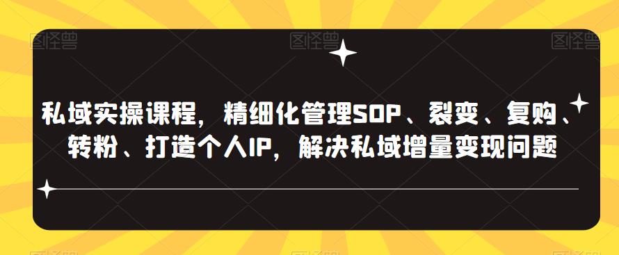 私域实操课程,精细化管理SOP、裂变、复购、转粉、打造个人IP,解决私域增量变现问题-三石资源库
