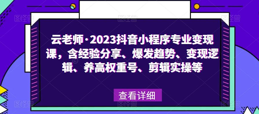 云老师·2023抖音小程序专业变现课，含经验分享、爆发趋势、变现逻辑、养高权重号、剪辑实操等-三石资源库