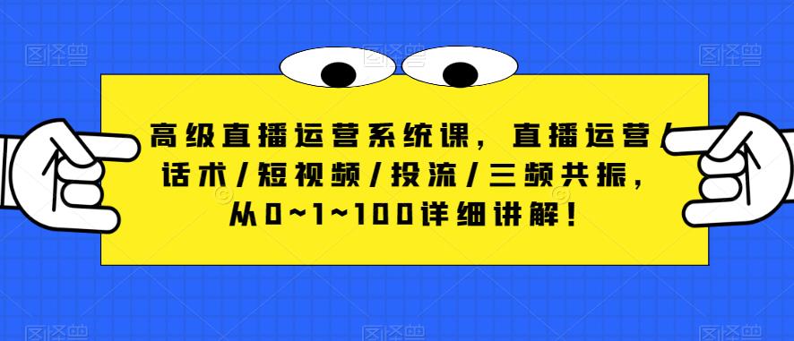 高级直播运营系统课，直播运营/话术/短视频/投流/三频共振，从0~1~100详细讲解！-三石资源库