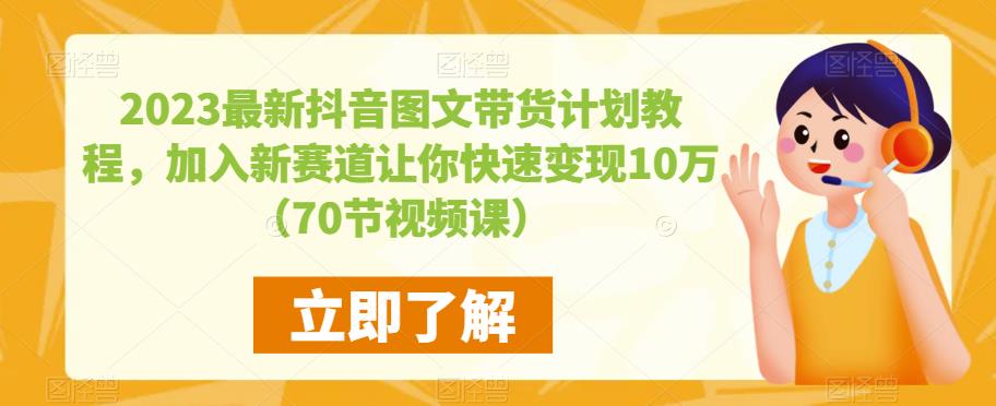 2023最新抖音图文带货计划教程,加入新赛道让你快速变现10万+(70节视频课)-三石资源库