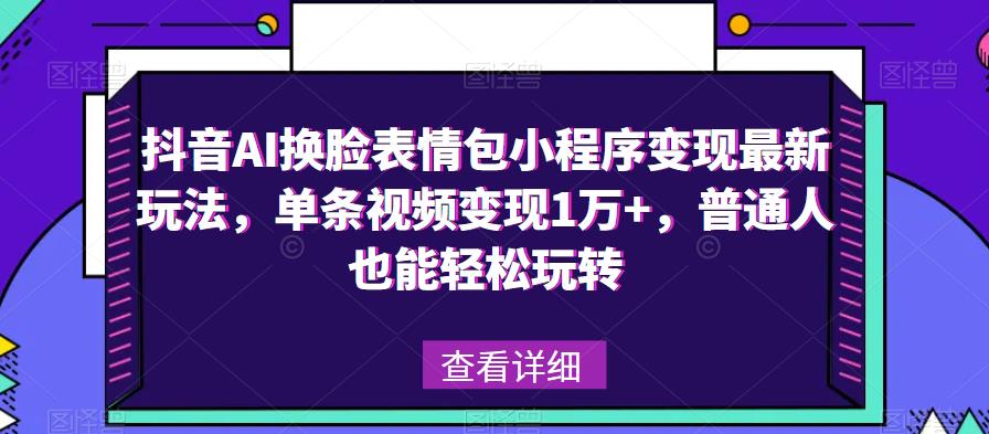 抖音AI换脸表情包小程序变现最新玩法，单条视频变现1万+，普通人也能轻松玩转！-三石资源库