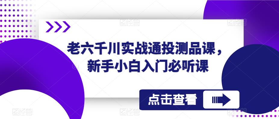 老六千川实战通投测品课，新手小白入门必听课-三石资源库