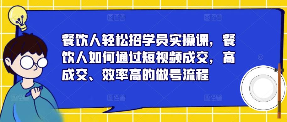 餐饮人轻松招学员实操课,餐饮人如何通过短视频成交,高成交、效率高的做号流程-三石资源库