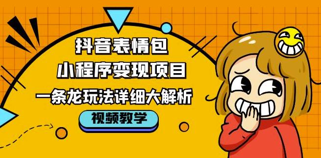 抖音表情包小程序变现项目，一条龙玩法详细大解析，视频版学习！-三石资源库