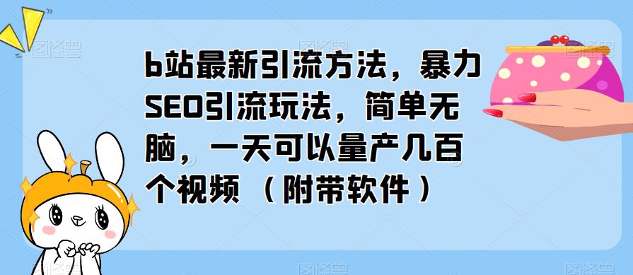 b站最新引流方法，暴力SEO引流玩法，简单无脑，一天可以量产几百个视频（附带软件）-三石资源库