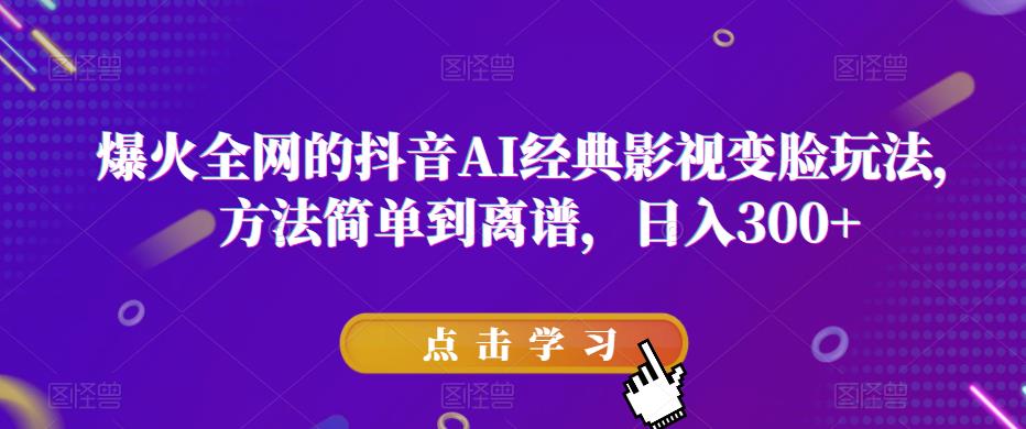 爆火全网的抖音AI经典影视变脸玩法，方法简单到离谱，日入300+【揭秘】-三石资源库