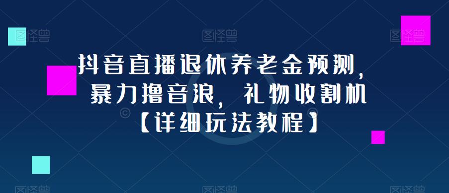 抖音直播退休养老金预测，暴力撸音浪，礼物收割机【详细玩法教程】-三石资源库