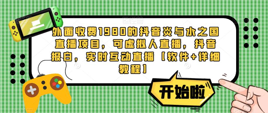 外面收费1980的抖音炎与水之国直播项目，可虚拟人直播，抖音报白，实时互动直播【软件+详细教程】-三石淘金网