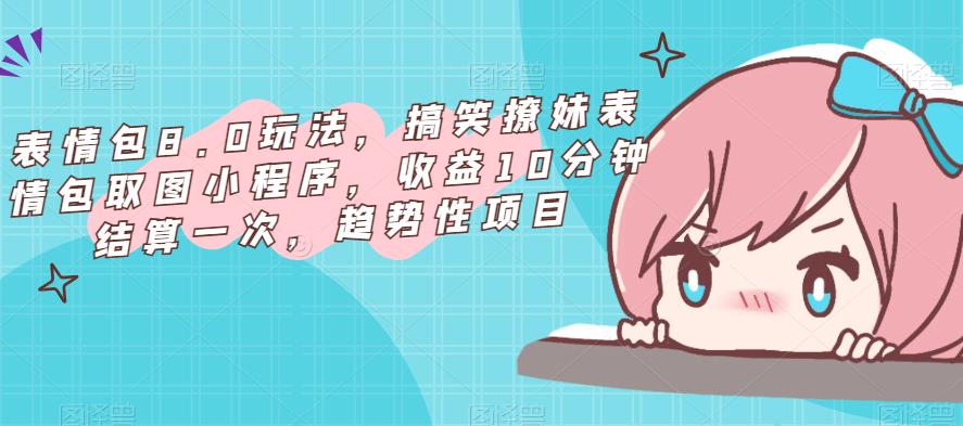 表情包8.0玩法，搞笑撩妹表情包取图小程序，收益10分钟结算一次，趋势性项目-三石淘金网