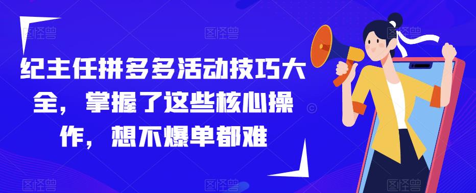 纪主任拼多多活动技巧大全，掌握了这些核心操作，想不爆单都难-三石资源库