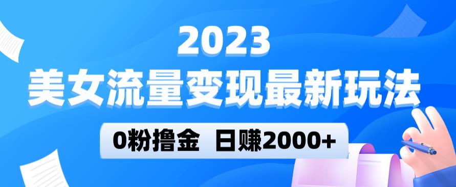2023美女流量变现最新玩法，0粉撸金，日赚2000+，实测日引流300+-三石资源库