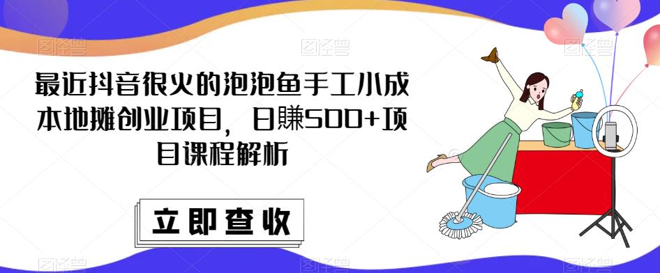 最近抖音很火的泡泡鱼手工小成本地摊创业项目，日賺500+项目课程解析-三石资源库