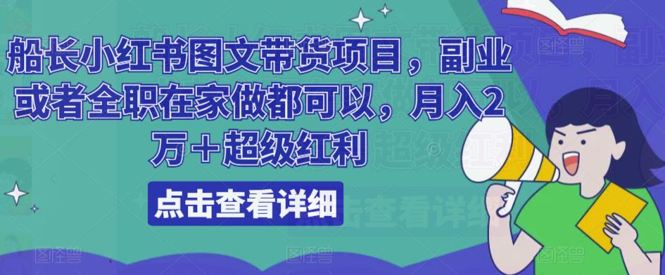 船长小红书图文带货项目，副业或者全职在家做都可以，月入2万＋超级红利-三石淘金网