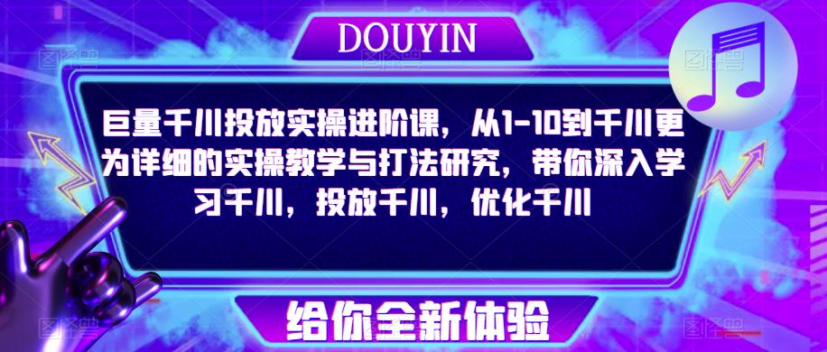 巨量千川投放实操进阶课，从1-10到千川更为详细的实操教学与打法研究，带你深入学习千川，投放千川，优化千川-三石淘金网