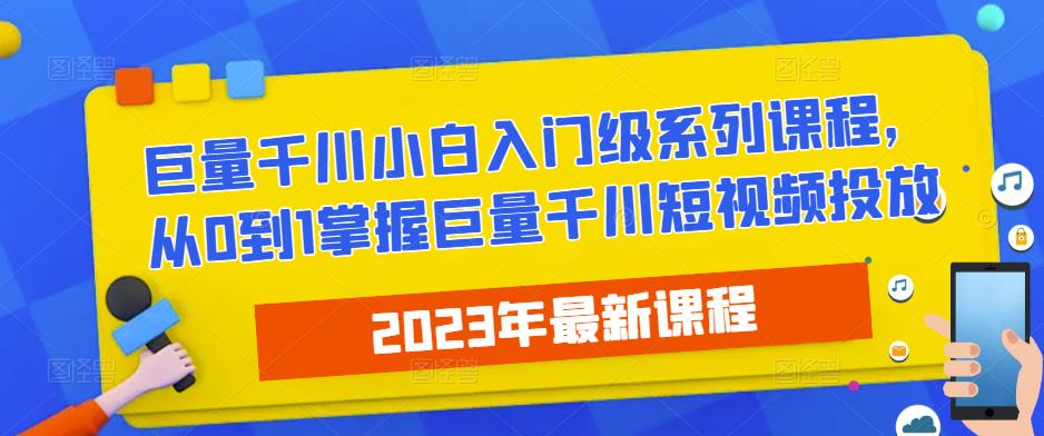 2023最新巨量千川小白入门级系列课程，从0到1掌握巨量千川短视频投放-三石淘金网