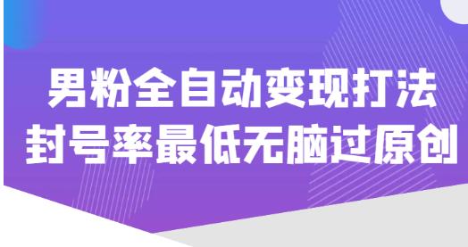 价值1980的男粉全自动变现打法，封号率最低无脑过原创-三石淘金网