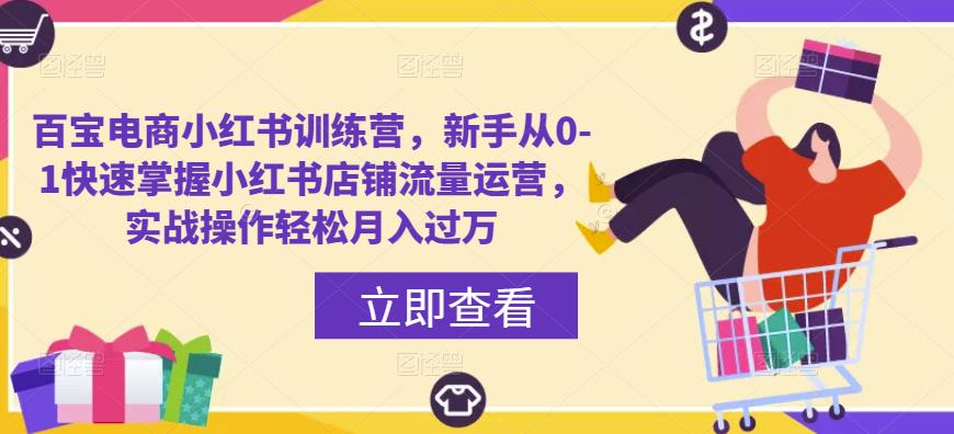 百宝电商小红书训练营，新手从0-1快速掌握小红书店铺流量运营，实战操作轻松月入过万-三石淘金网