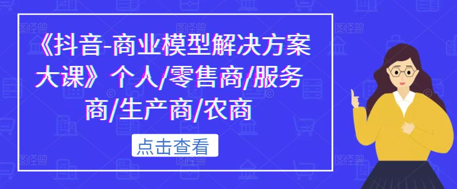 《抖音-商业模型解决方案大课》个人/零售商/服务商/生产商/农商-三石淘金网