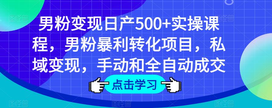 男粉变现日产500+实操课程，男粉暴利转化项目，私域变现，手动和全自动成交-三石资源库