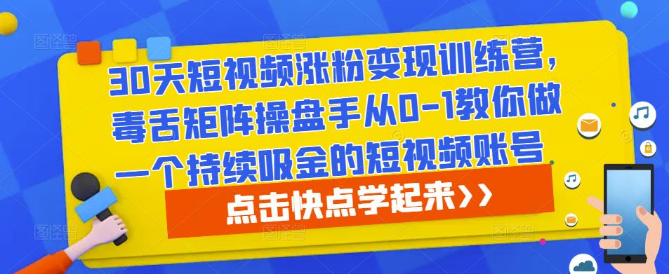 30天短视频涨粉变现训练营，毒舌矩阵操盘手从0-1教你做一个持续吸金的短视频账号-三石资源库