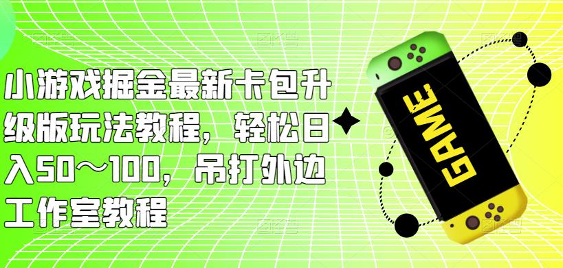 小游戏掘金最新卡包升级版玩法教程，轻松日入50～100，吊打外边工作室教程-三石资源库