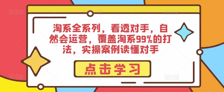 淘系全系列，看透对手，自然会运营，覆盖淘系99%的打法，实操案例读懂对手-三石淘金网