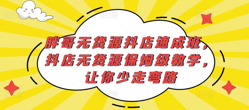 胖哥无货源抖店速成班，抖店无货源保姆级教学，让你少走弯路-三石淘金网