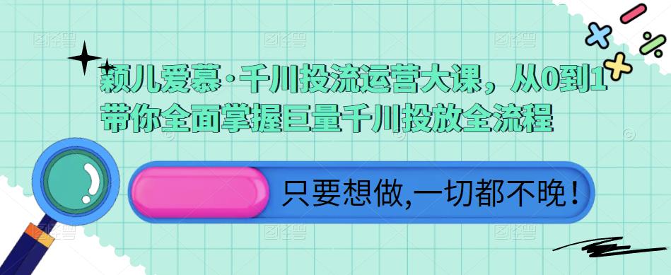 颖儿爱慕·千川投流运营大课，从0到1带你全面掌握巨量千川投放全流程-三石淘金网