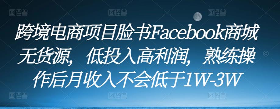 跨境电商项目脸书Facebook商城无货源，低投入高利润，熟练操作后月收入不会低于1W-3W-三石淘金网