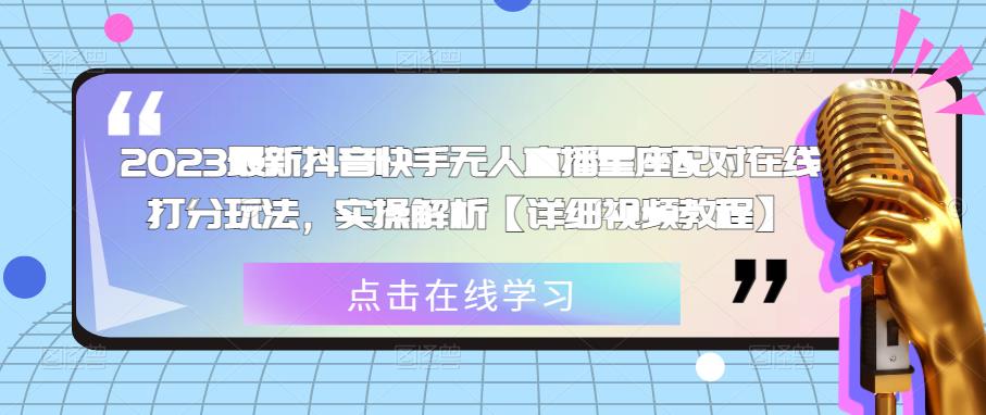 2023最新抖音快手无人直播星座配对在线打分玩法，实操解析【详细视频教程】-三石淘金网