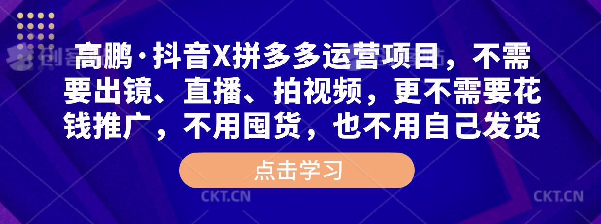 高鹏·抖音X拼多多运营项目，不需要出镜、直播、拍视频，不需要花钱推广，不用囤货，不用自己发货-三石资源库