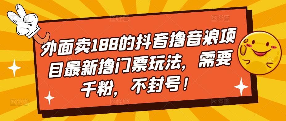 外面卖188的抖音撸音浪项目最新撸门票玩法，需要千粉，不封号！-三石资源库