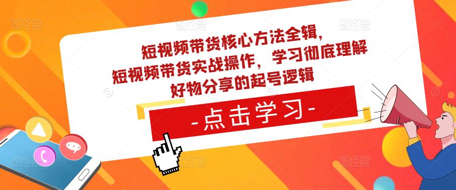 短视频带货核心方法全辑，​短视频带货实战操作，学习彻底理解好物分享的起号逻辑-三石资源库