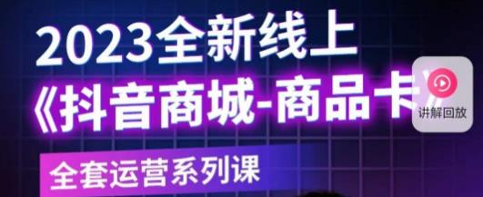 老陶电商·抖音商城商品卡，​2023全新线上全套运营系列课-三石资源库