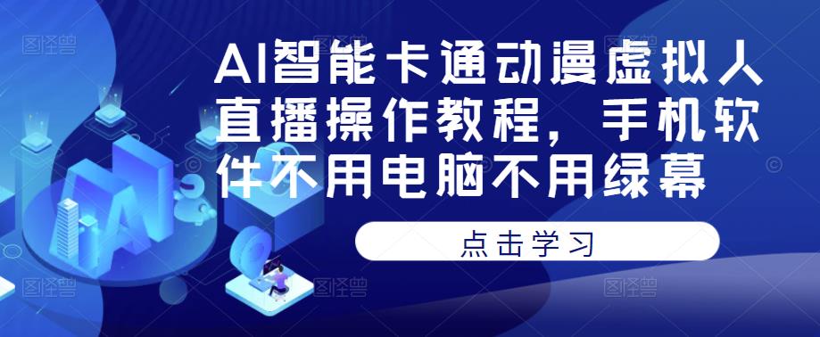 AI智能卡通动漫虚拟人直播操作教程，手机软件不用电脑不用绿幕-三石资源库