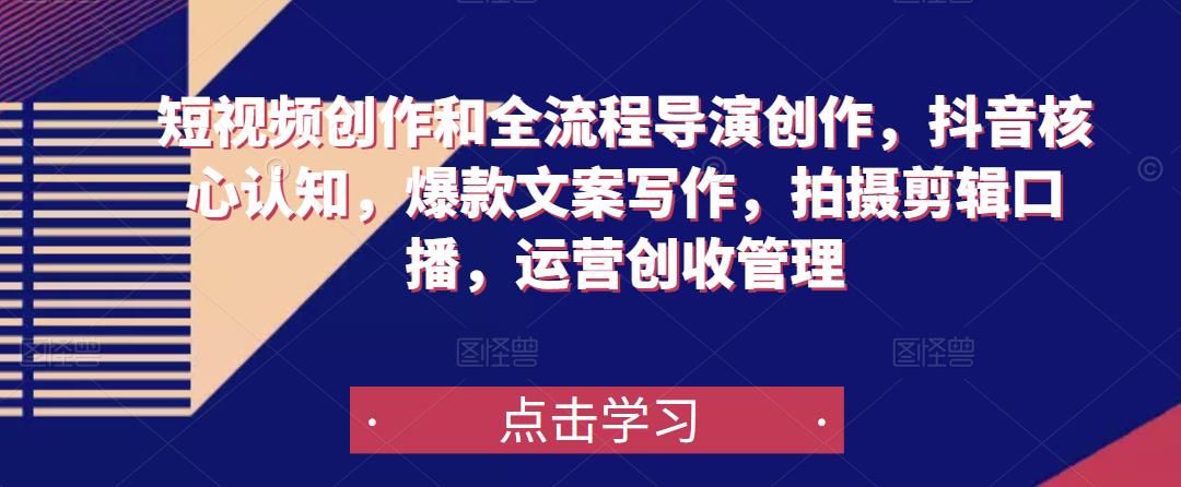 短视频创作和全流程导演创作，抖音核心认知，爆款文案写作，拍摄剪辑口播，运营创收管理-三石资源库