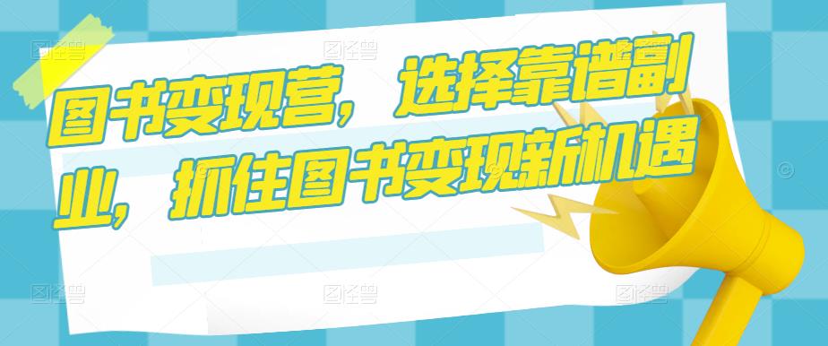 图书变现营，选择靠谱副业，抓住图书变现新机遇-三石资源库