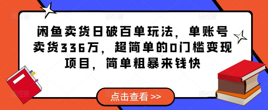 闲鱼卖货日破百单玩法，单账号卖货336万，超简单的0门槛变现项目，简单粗暴来钱快-三石资源库