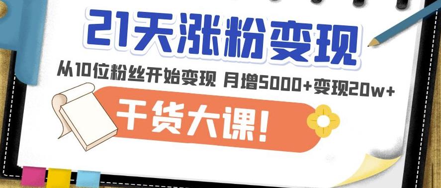 21天精准涨粉变现干货大课：从10位粉丝开始变现月增5000+变现20w+-三石淘金网