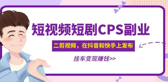 黄岛主·短视频短剧CPS副业项目：二剪视频在抖音和快手上发布，挂车变现-三石淘金网