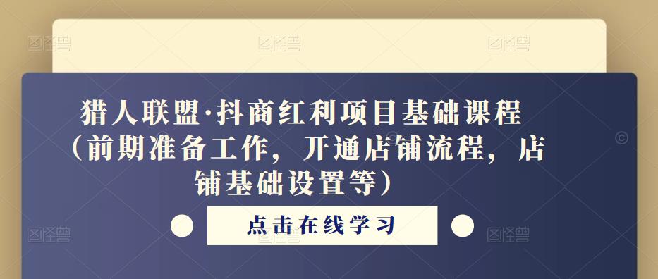 猎人联盟·抖商红利项目基础课程（前期准备工作，开通店铺流程，店铺基础设置等）-三石淘金网