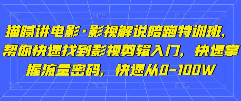 猫腻讲电影·影视解说陪跑特训班，帮你快速找到影视剪辑入门，快速掌握流量密码，快速从0-100W-三石资源库