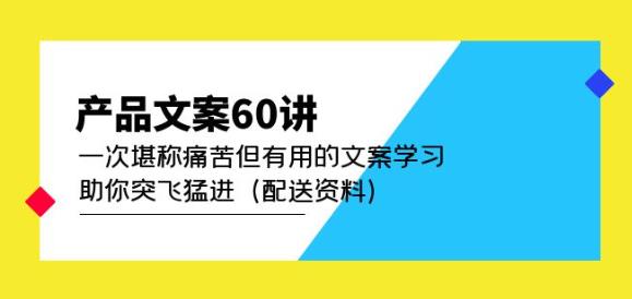 产品文案60讲：一次堪称痛苦但有用的文案学习助你突飞猛进（配送资料）-三石资源库